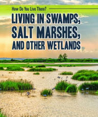 Title: Living in Swamps, Salt Marshes, and Other Wetlands, Author: Joanne Mattern