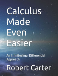 Title: Calculus Made Even Easier: An Infinitesimal Differential Approach, Author: Robert Carter