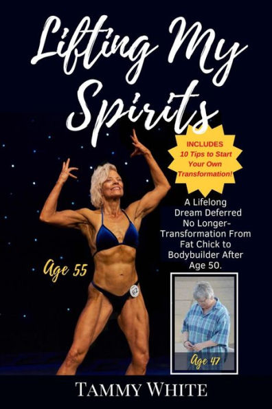 Lifting My Spirits: A Lifelong Dream Deferred No Longer - Transformation from Fat Chick to Bodybuilder After Age 50