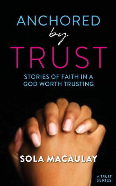 Anchored by Trust: Stories of Faith in a God Worth Trusting