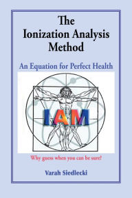 Title: The Ionization Analysis Method: The Equation for Perfect Health, Author: Varah Siedlecki Bs