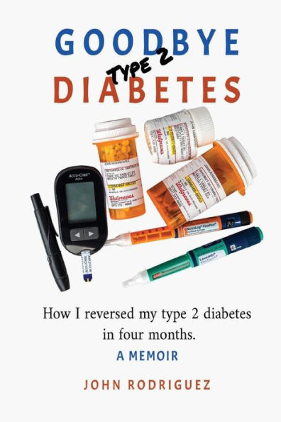 Goodbye Type 2 Diabetes: How I reversed my type 2 diabetes in four months