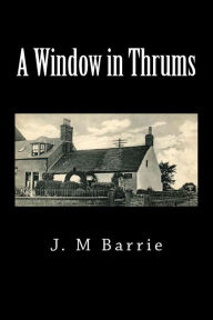 Title: A Window in Thrums, Author: J. M. Barrie