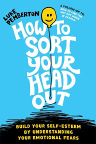 Title: How to Sort Your Head Out: Build Your Self-Esteem by Understanding Your Emotional Fears, Author: Luke Pemberton