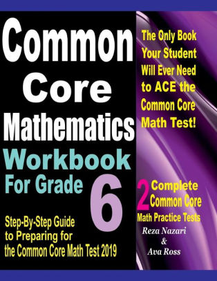 Common Core Mathematics Workbook For Grade 6: Step-By-Step Guide To Preparing For The Common Core Math Test 2019 By Ava Ross, Reza Nazari, Paperback | Barnes & Noble®