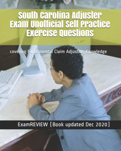 South Carolina Adjuster Exam Unofficial Self Practice Exercise Questions: covering Fundamental Claim Adjusting Knowledge