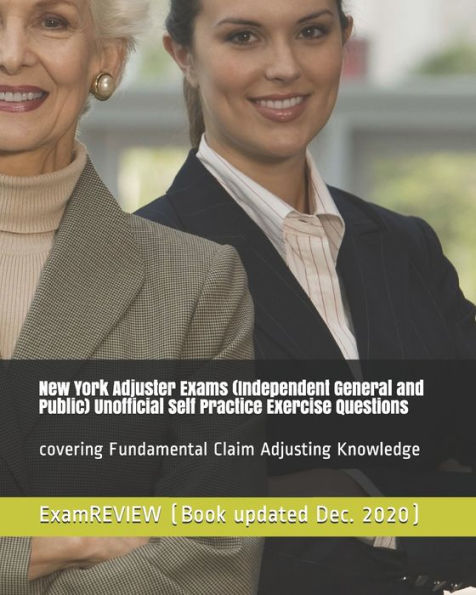 New York Adjuster Exams (Independent General and Public) Unofficial Self Practice Exercise Questions: covering Fundamental Claim Adjusting Knowledge