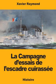 Title: La Campagne d'essais de l'escadre cuirassï¿½e, Author: Xavier Raymond