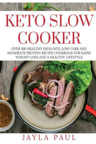 Title: Keto Slow Cooker: Over 100 Healthy High Fats, Low Carb and Moderate Protein Recipe Cookbook for Rapid Weight Loss and A Healthy Lifestyle, Author: Jayla Paul