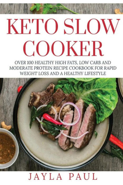 Keto Slow Cooker: Over 100 Healthy High Fats, Low Carb and Moderate Protein Recipe Cookbook for Rapid Weight Loss and A Healthy Lifestyle