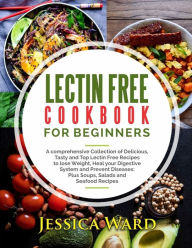 Title: Lectin Free Cookbook For Beginners: A comprehensive Collection of Delicious, Tasty and Top Lectin Free Recipes to lose Weight, Heal your Digestive System and Prevent Diseases: Plus Soups, Salads and Seafood Recipes, Author: Jessica Ward