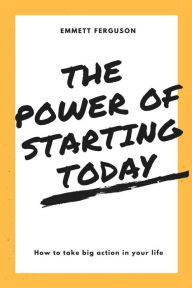 Title: The Power of Starting Today, Author: Emmett Ferguson
