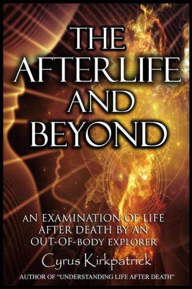 The Afterlife and Beyond: An Examination of Life After Death by an Out-of-Body Explorer