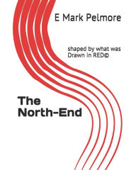 Title: The North-End: shaped by what was Drawn in RED, Author: E Mark Pelmore