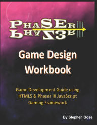 Title: Phaser III Game Design Workbook: Game Development Guide using HTML5 & Phaser III JavaScript Gaming Framework, Author: Stephen Gose PhD