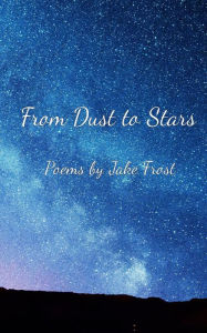 Title: From Dust to Stars: Poems by Jake Frost, Author: Jake Frost