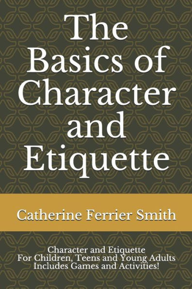 The Basics of Character and Etiquette: Character and Etiquette for Children, Teens and Young Adults Includes Games and Activities!