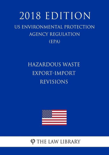 Hazardous Waste Export-Import Revisions (Us Environmental Protection Agency Regulation) (Epa) (2018 Edition)