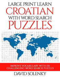 Title: Large Print Learn Croatian with Word Search Puzzles: Learn Croatian Language Vocabulary with Challenging Easy to Read Word Find Puzzles, Author: David Solenky