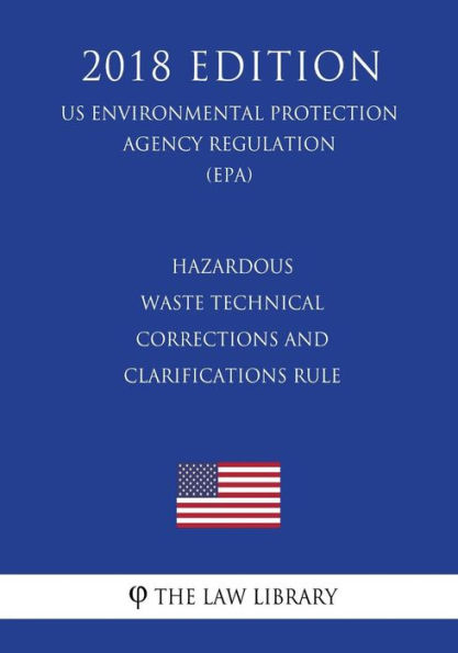 Hazardous Waste Technical Corrections and Clarifications Rule (Us Environmental Protection Agency Regulation) (Epa) (2018 Edition)
