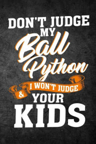 Title: Don't Judge My Ball Python & I Won't Judge Your Kids: Funny Reptile Journal For Pet Snake Owners: Blank Lined Notebook For Herping To Write Notes & Writing, Author: Rusty Tags Journals