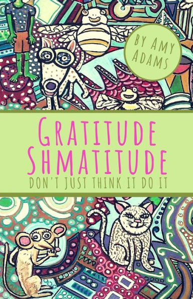 Gratitude Shmatitude: Don't Just Think It Do It
