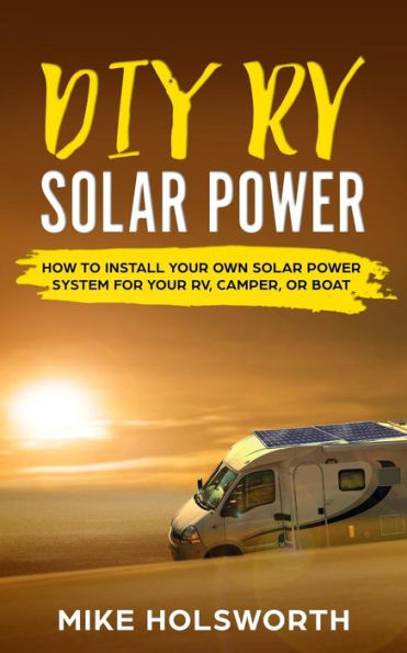 DIY RV Solar Power: How to Install Your Own Solar Power System for Your Rv, Camper, or Boat