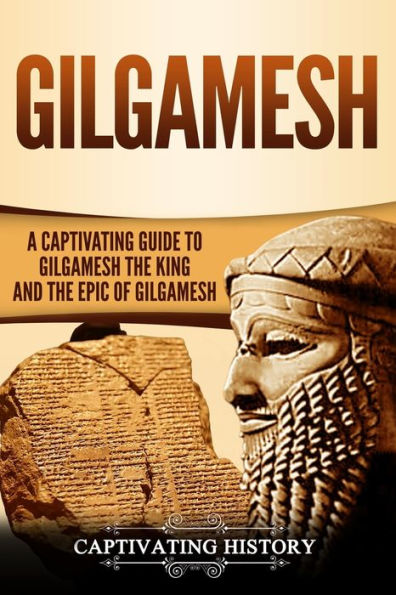 Gilgamesh: A Captivating Guide to Gilgamesh the King and Epic of