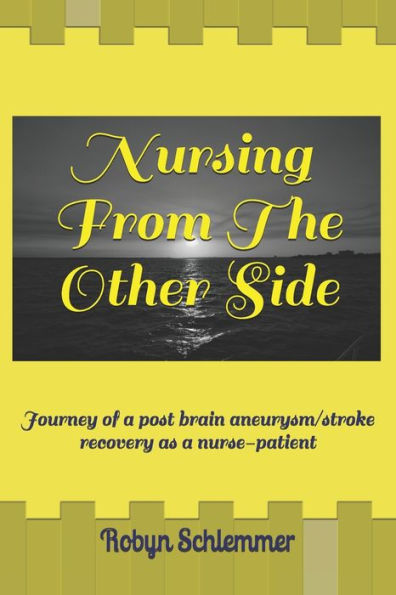Nursing From The Other Side: Journey of a brain aneurysm/stroke recovery as a nurse-patient