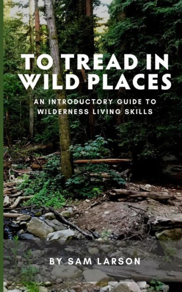 To Tread In Wild Places, 2nd Edition: An Introductory Guide to Wilderness Living SKills