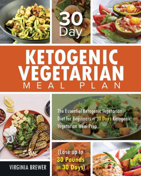 30 Day Ketogenic Vegetarian Meal Plan: The Essential Ketogenic Vegetarian Diet for Beginners - 30 Days Ketogenic Vegetarian Meal Prep (Lose up to 30 Pounds in 30 Days)