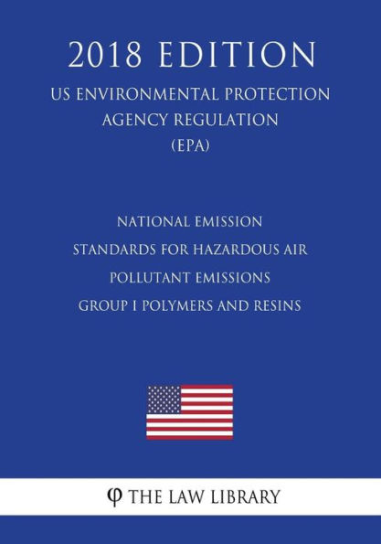 National Emission Standards for Hazardous Air Pollutant Emissions - Group I Polymers and Resins (Us Environmental Protection Agency Regulation) (Epa) (2018 Edition)