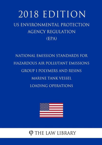 National Emission Standards for Hazardous Air Pollutant Emissions - Group I Polymers and Resins - Marine Tank Vessel Loading Operations (Us Environmental Protection Agency Regulation) (Epa) (2018 Edition)