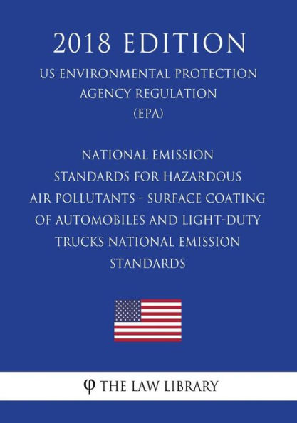 National Emission Standards for Hazardous Air Pollutants - Surface Coating of Automobiles and Light-Duty Trucks - National Emission Standards (Us Environmental Protection Agency Regulation) (Epa) (2018 Edition)