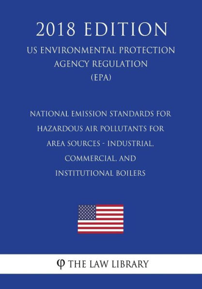 National Emission Standards for Hazardous Air Pollutants for Area Sources - Industrial, Commercial, and Institutional Boilers (Us Environmental Protection Agency Regulation) (Epa) (2018 Edition)