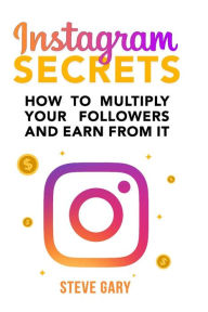 Title: Instagram Secrets: How to multiply your followers and earn from it: A step-by-step guide to start your social influencer business, Author: Steve Gary