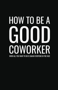 Title: How to Be a Good Coworker When All You Want to Do is Smash Everyone in the Face: Lined Notebook and Journal (Black Cover), Funny Sarcastic Gag Gift for Coworkers and Colleagues, Author: Snarky Cow