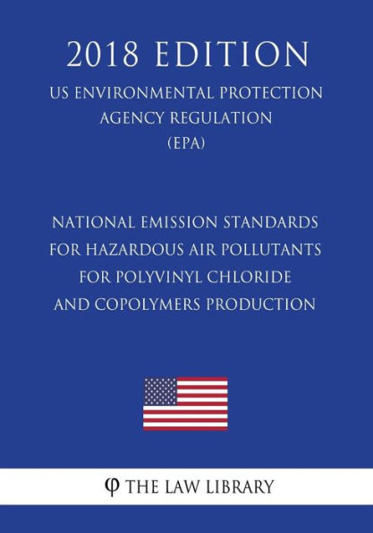 National Emission Standards for Hazardous Air Pollutants for Polyvinyl Chloride and Copolymers Production (US Environmental Protection Agency Regulation) (EPA) (2018 Edition)