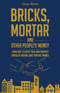 Title: Bricks, Mortar and Other People's Money: Learn how to create your own property portfolio by raising joint venture finance., Author: Paul Taylor