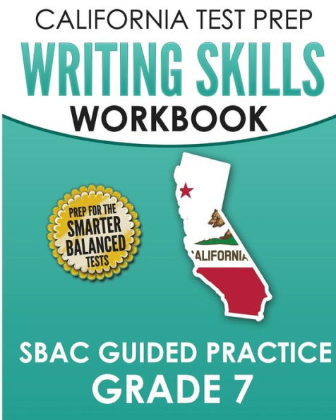 CALIFORNIA TEST PREP Writing Skills Workbook SBAC Guided Practice Grade 7: Preparation for the Smarter Balanced ELA Tests