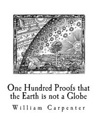 Title: One Hundred Proofs that the Earth is not a Globe: Flat Earth Theory, Author: William Carpenter