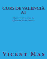 Title: Curs de Valenciï¿½ A1: Marc europeu comï¿½ de referï¿½ncia de les llengï¿½es, Author: Vicent Mas