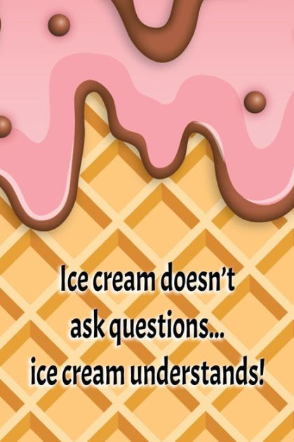 Ice Cream Doesn't Ask Questions... Ice Cream Understands!: - Women's ...