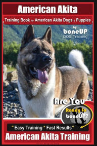 Title: American Akita Training Book for American Akita Dogs & Puppies By BoneUP DOG Training: Are You Ready to Bone Up? Easy Training * Fast Results American Akita Training, Author: Karen Douglas Kane