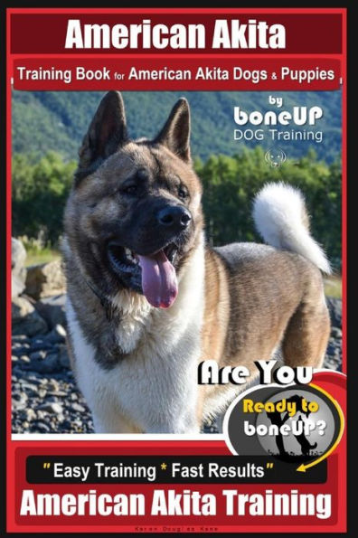 American Akita Training Book for American Akita Dogs & Puppies By BoneUP DOG Training: Are You Ready to Bone Up? Easy Training * Fast Results American Akita Training