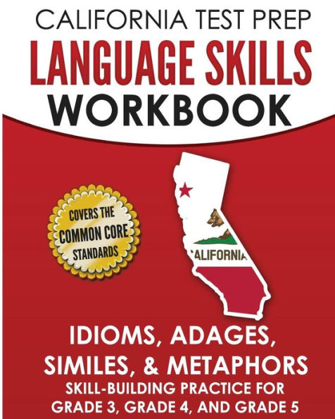 CALIFORNIA TEST PREP Language Skills Workbook Idioms, Adages, Similes, & Metaphors: Skill-Building Practice for Grade 3, Grade 4, and Grade 5