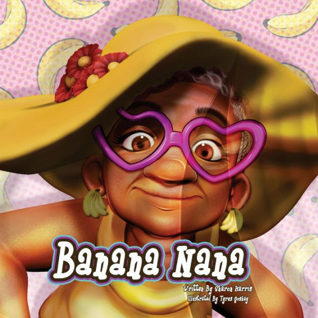 Banana Nana: My Nana is Bananas by Tyrus Goshay, Sharon Harris ...