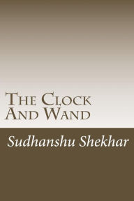 Title: The Clock And Wand: The story starts with a king and queen of Opal forest. The all ten world of books has been closed only when there is exchange of clock and wand by the fairies to a boy? The boy saves the Opal forest from the evil fairies and witches., Author: Sudhanshu Shekhar