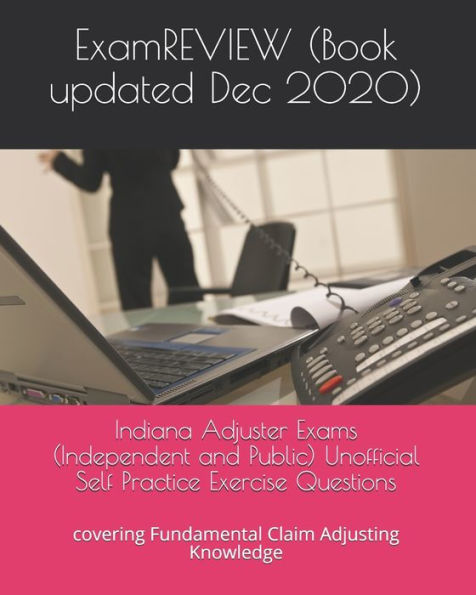 Indiana Adjuster Exams (Independent and Public) Unofficial Self Practice Exercise Questions: covering Fundamental Claim Adjusting Knowledge