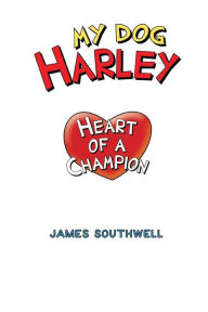 Title: My Dog Harley; Heart of a Champion, Author: James W Southwell Jr